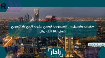 «غرامة وترحيل».. السعودية توضح عقوبة الحج بلا تصريح تصل لـ20 ألف ريال
